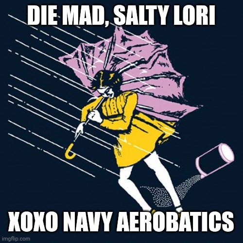 Salty Bitch? (KMC) | DIE MAD, SALTY LORI; XOXO NAVY AEROBATICS | image tagged in salty bitch kmc,FundieSnarkUncensored | made w/ Imgflip meme maker