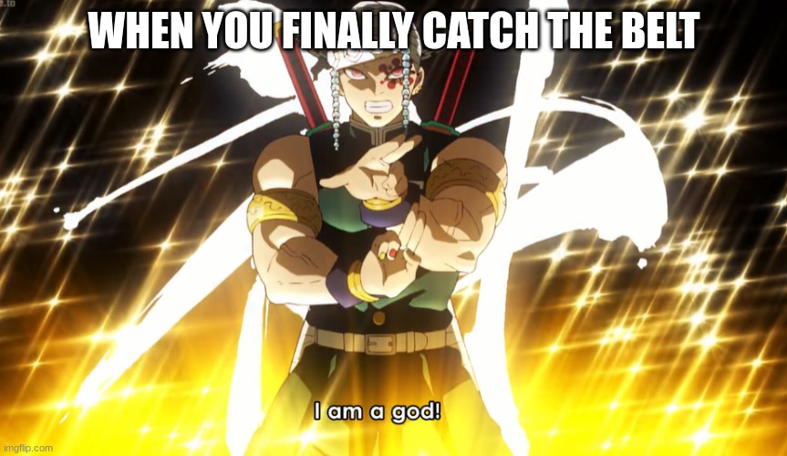 Demon Slayer Tengen Uzui · | WHEN YOU FINALLY CATCH THE BELT | image tagged in demon slayer tengen uzui | made w/ Imgflip meme maker