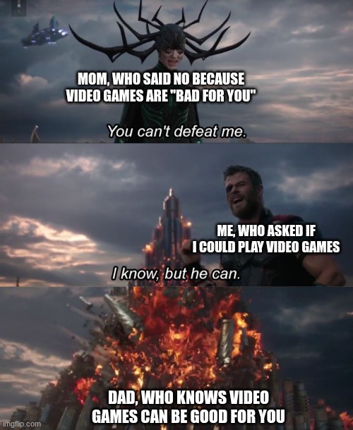 You can't defeat me | MOM, WHO SAID NO BECAUSE VIDEO GAMES ARE "BAD FOR YOU"; ME, WHO ASKED IF I COULD PLAY VIDEO GAMES; DAD, WHO KNOWS VIDEO GAMES CAN BE GOOD FOR YOU | image tagged in you can't defeat me | made w/ Imgflip meme maker