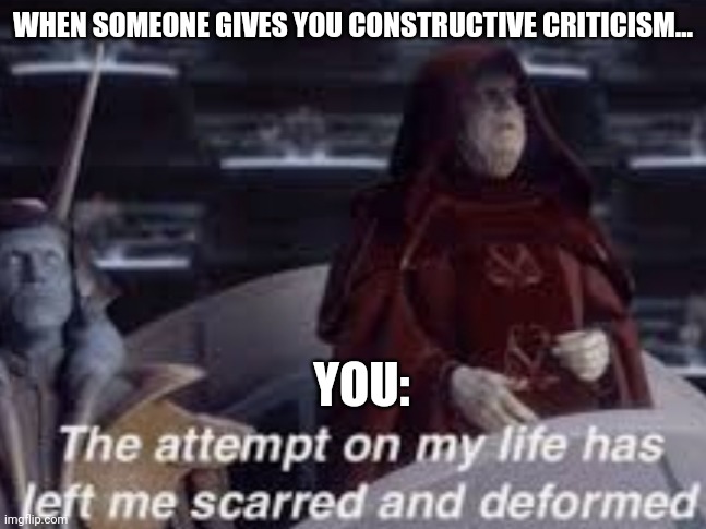 When you are scarred by constructive criticism | WHEN SOMEONE GIVES YOU CONSTRUCTIVE CRITICISM... YOU: | image tagged in the attempt on my life has left me scarred and deformed | made w/ Imgflip meme maker