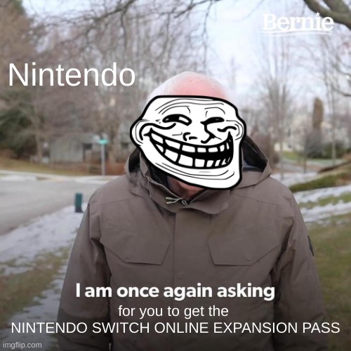 Bernie I Am Once Again Asking For Your Support | Nintendo; for you to get the 
NINTENDO SWITCH ONLINE EXPANSION PASS | image tagged in memes,bernie i am once again asking for your support | made w/ Imgflip meme maker