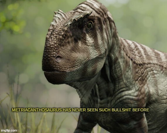 Metriacanthosaurus has never seen such bullshit before | image tagged in metriacanthosaurus has never seen such bullshit before | made w/ Imgflip meme maker