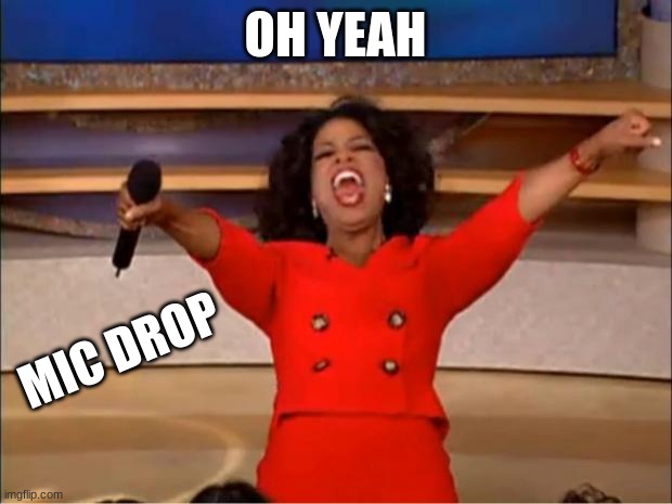 Oprah You Get A | OH YEAH; MIC DROP | image tagged in memes,oprah you get a | made w/ Imgflip meme maker