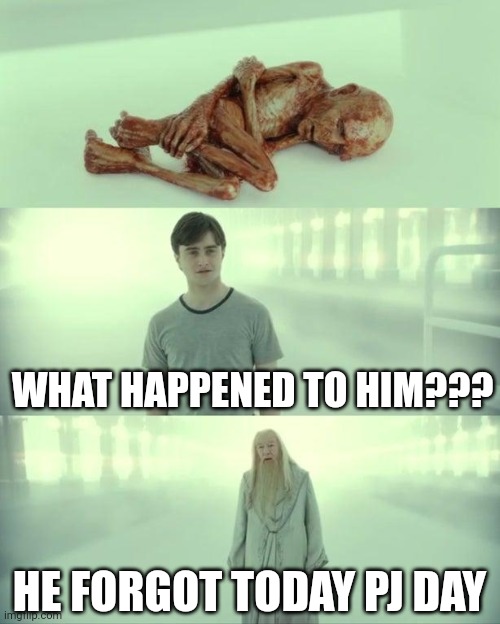 When its pj day and you forget | WHAT HAPPENED TO HIM??? HE FORGOT TODAY PJ DAY | image tagged in dead baby voldemort / what happened to him | made w/ Imgflip meme maker