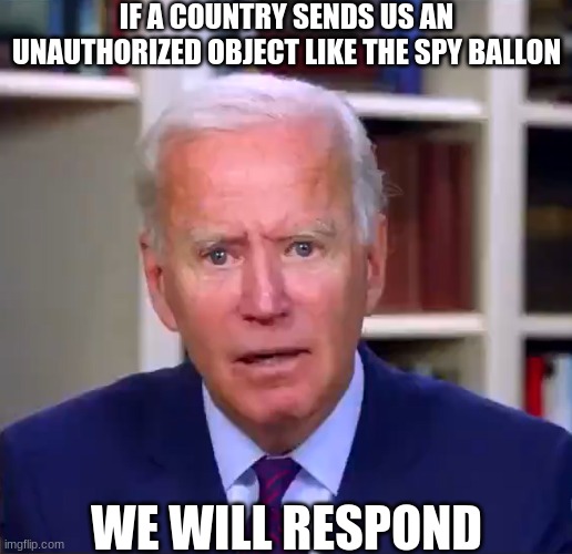 Slow Joe Biden Dementia Face | IF A COUNTRY SENDS US AN UNAUTHORIZED OBJECT LIKE THE SPY BALLON; WE WILL RESPOND | image tagged in slow joe biden dementia face,chinese spy balloon | made w/ Imgflip meme maker