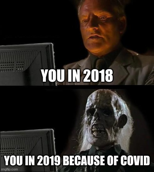 I'll Just Wait Here Meme | YOU IN 2018; YOU IN 2019 BECAUSE OF COVID | image tagged in memes,i'll just wait here | made w/ Imgflip meme maker