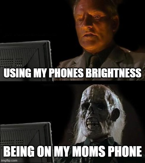 brightness | USING MY PHONES BRIGHTNESS; BEING ON MY MOMS PHONE | image tagged in memes,i'll just wait here | made w/ Imgflip meme maker