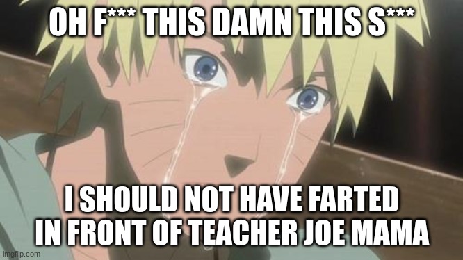 Finishing anime | OH F*** THIS DAMN THIS S***; I SHOULD NOT HAVE FARTED IN FRONT OF TEACHER JOE MAMA | image tagged in finishing anime | made w/ Imgflip meme maker