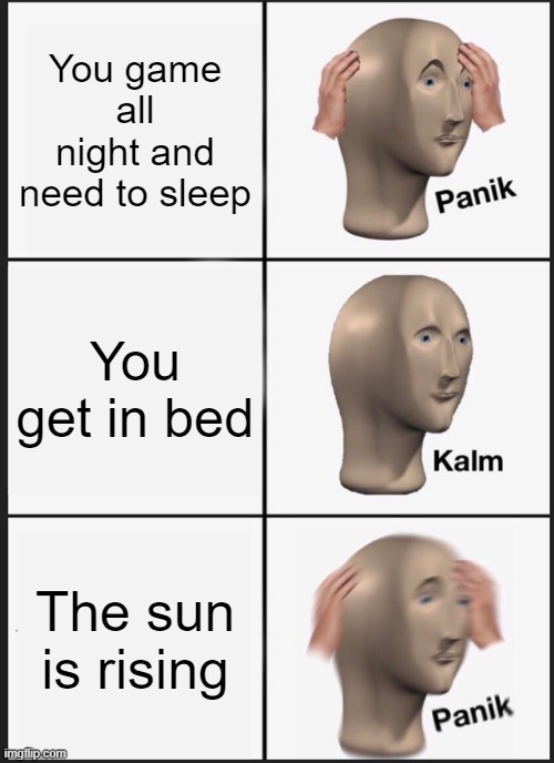 Panik Kalm Panik | You game all night and need to sleep; You get in bed; The sun is rising | image tagged in memes,panik kalm panik | made w/ Imgflip meme maker