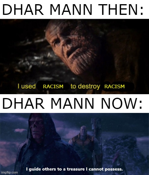 dhar man be like |  DHAR MANN THEN:; RACISM                       RACISM; DHAR MANN NOW: | image tagged in i used the stones to destroy the stones,i guide others to a treasure i cannot possess,dhar mann,memes,marvel | made w/ Imgflip meme maker