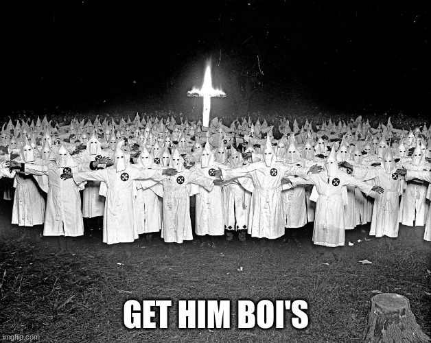 KKK religion | GET HIM BOI'S | image tagged in kkk religion | made w/ Imgflip meme maker
