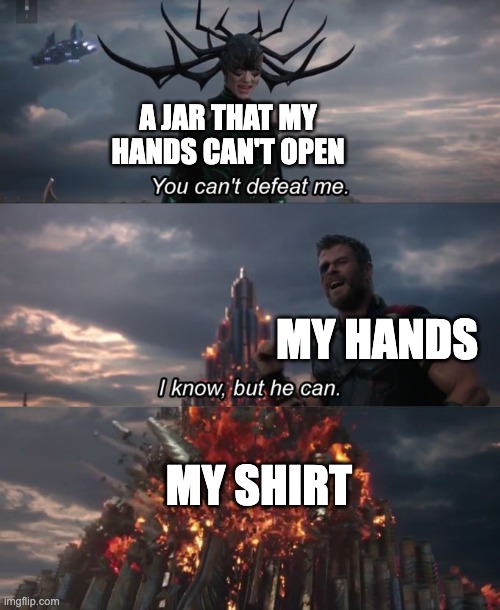 This is so true | A JAR THAT MY HANDS CAN'T OPEN; MY HANDS; MY SHIRT | image tagged in you can't defeat me | made w/ Imgflip meme maker
