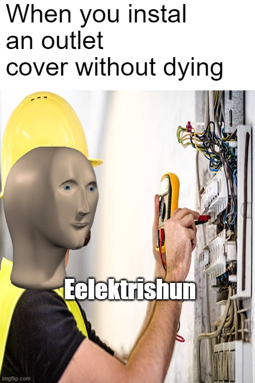 eelektrishun | When you instal an outlet cover without dying; Eelektrishun | image tagged in meme man,funny | made w/ Imgflip meme maker