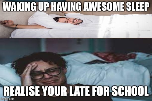 School funny meme | WAKING UP HAVING AWESOME SLEEP; REALISE YOUR LATE FOR SCHOOL | image tagged in school,funny,funnymemes,funny memes,funny meme,sad | made w/ Imgflip meme maker