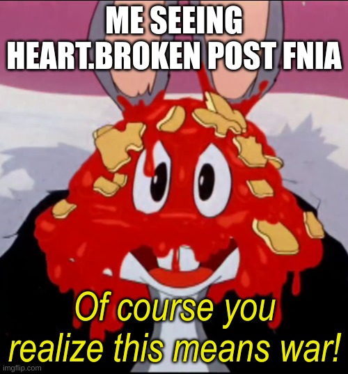 Can't he keep his fnia in HIS OWN STREAM MADE SPECIFICALLY FOR FNIA!? | ME SEEING HEART.BROKEN POST FNIA | image tagged in of course you realize this means war,fnia,sucks | made w/ Imgflip meme maker