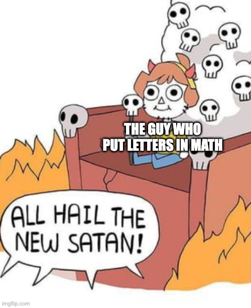 :( | THE GUY WHO PUT LETTERS IN MATH | image tagged in math,why are you reading the tags | made w/ Imgflip meme maker