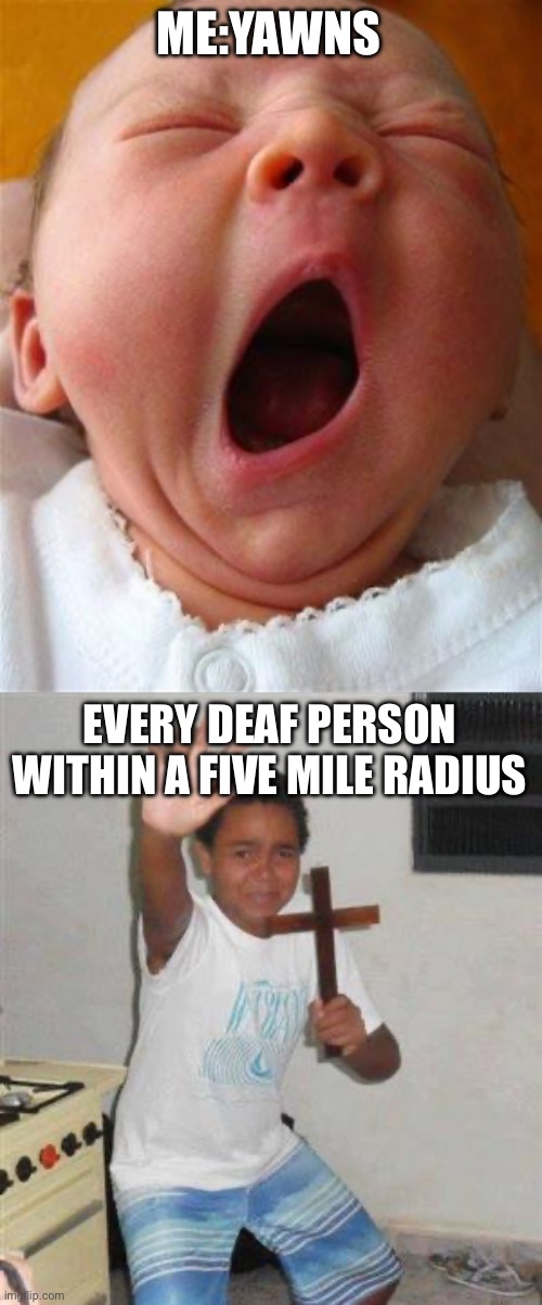 ME:YAWNS EVERY DEAF PERSON WITHIN A FIVE MILE RADIUS | image tagged in yawn,scared kid | made w/ Imgflip meme maker