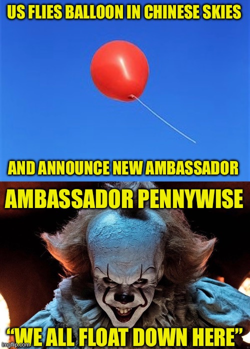 U.S. Retaliates | US FLIES BALLOON IN CHINESE SKIES; AND ANNOUNCE NEW AMBASSADOR; AMBASSADOR PENNYWISE; “WE ALL FLOAT DOWN HERE” | image tagged in balloon,china,it,retaliate,pennywise,float | made w/ Imgflip meme maker
