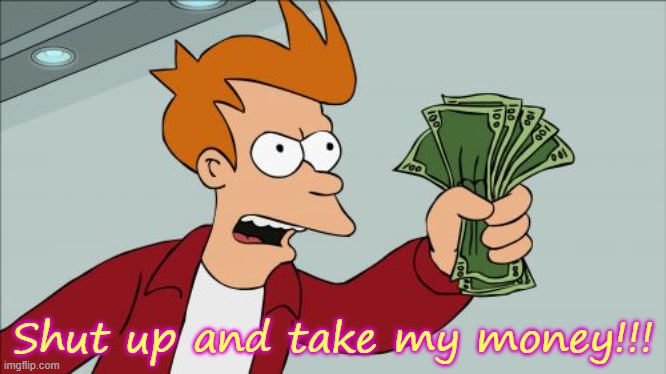 Shut Up And Take My Money Fry Meme | Shut up and take my money!!! | image tagged in memes,shut up and take my money fry | made w/ Imgflip meme maker