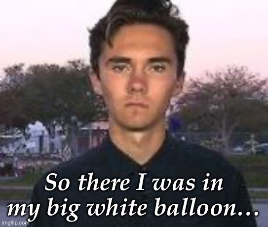Balloon | So there I was in my big white balloon… | image tagged in david hogg bitch face | made w/ Imgflip meme maker