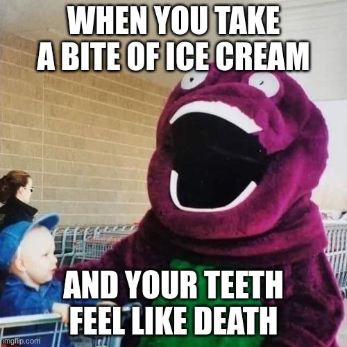 Ice Cream | WHEN YOU TAKE A BITE OF ICE CREAM; AND YOUR TEETH FEEL LIKE DEATH | image tagged in cursed barney,ice cream,relatable,lol | made w/ Imgflip meme maker