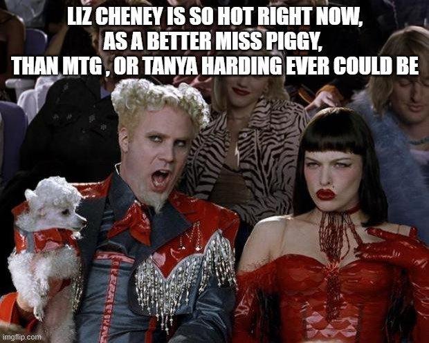 Mugatu So Hot Right Now Meme | LIZ CHENEY IS SO HOT RIGHT NOW,
AS A BETTER MISS PIGGY, 
THAN MTG , OR TANYA HARDING EVER COULD BE | image tagged in memes,mugatu so hot right now | made w/ Imgflip meme maker