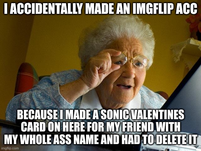 im so dumb | I ACCIDENTALLY MADE AN IMGFLIP ACC; BECAUSE I MADE A SONIC VALENTINES CARD ON HERE FOR MY FRIEND WITH MY WHOLE ASS NAME AND HAD TO DELETE IT | image tagged in memes,grandma finds the internet | made w/ Imgflip meme maker