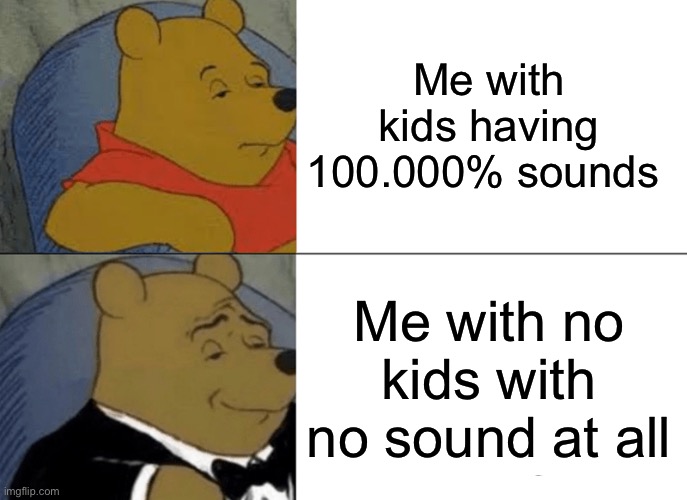 Kids vs no kids | Me with kids having 100.000% sounds; Me with no kids with no sound at all | image tagged in memes,tuxedo winnie the pooh,no kids is the answer,upvote if you agree | made w/ Imgflip meme maker
