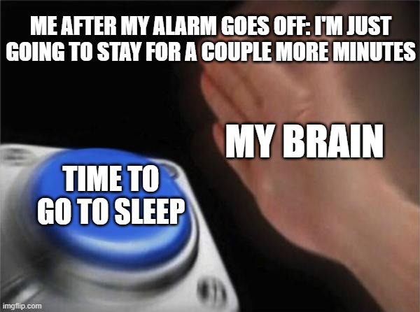 This literally happened to me this morning... (as of posting it) | ME AFTER MY ALARM GOES OFF: I'M JUST GOING TO STAY FOR A COUPLE MORE MINUTES; MY BRAIN; TIME TO GO TO SLEEP | image tagged in memes,blank nut button,so true memes | made w/ Imgflip meme maker