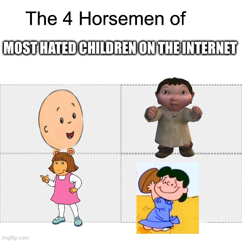 I want to punt each of them | MOST HATED CHILDREN ON THE INTERNET | image tagged in four horsemen,ice age baby,caillou,arthur meme,charlie brown | made w/ Imgflip meme maker