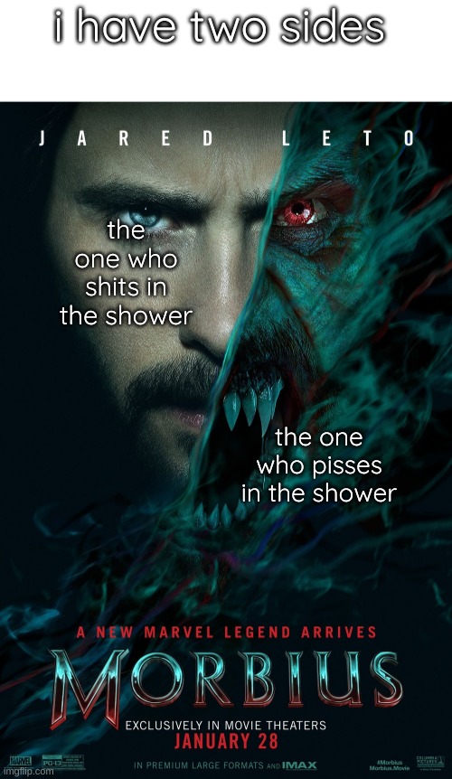 morbius | i have two sides; the one who shits in the shower; the one who pisses in the shower | image tagged in morbius | made w/ Imgflip meme maker