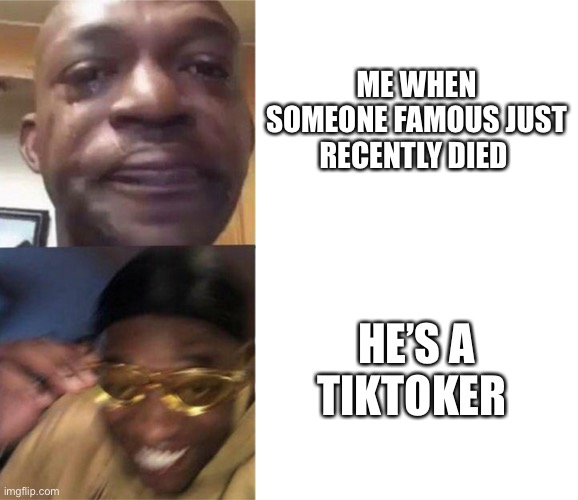 Screw TikTok | ME WHEN SOMEONE FAMOUS JUST RECENTLY DIED; HE’S A TIKTOKER | image tagged in black guy crying and black guy laughing | made w/ Imgflip meme maker