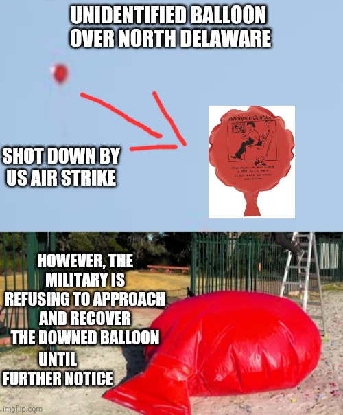 Whoopie !  There It Is | UNIDENTIFIED BALLOON
 OVER NORTH DELAWARE; SHOT DOWN BY US AIR STRIKE; HOWEVER, THE MILITARY IS REFUSING TO APPROACH AND RECOVER THE DOWNED BALLOON; UNTIL FURTHER NOTICE | image tagged in cushion,balloon,china,liberals,leftists | made w/ Imgflip meme maker