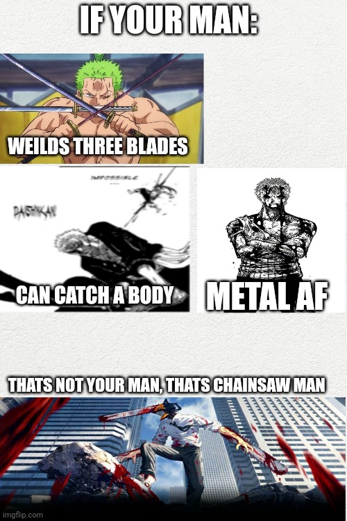 Ye | IF YOUR MAN:; WEILDS THREE BLADES; CAN CATCH A BODY; METAL AF; THATS NOT YOUR MAN, THATS CHAINSAW MAN | image tagged in anime meme | made w/ Imgflip meme maker