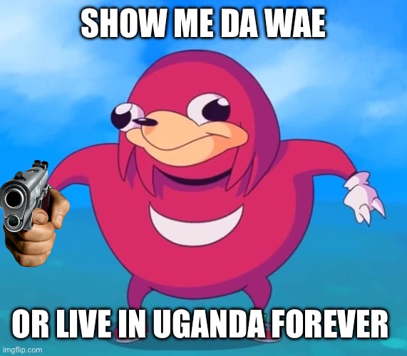 Live in Uganda or show me da wae | SHOW ME DA WAE; OR LIVE IN UGANDA FOREVER | image tagged in ugandan knuckles | made w/ Imgflip meme maker