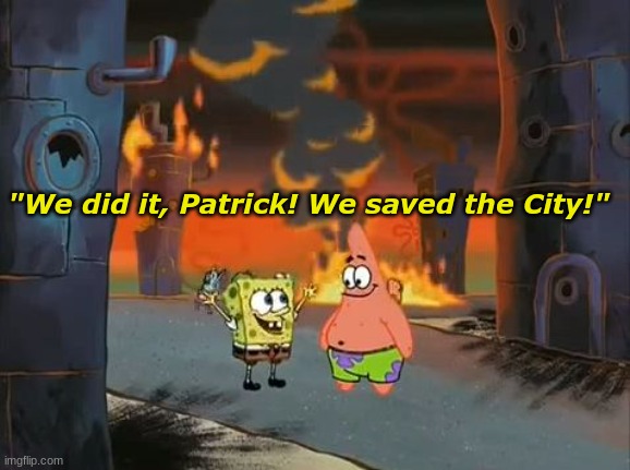 "We did it, Patrick! We saved the City!" | "We did it, Patrick! We saved the City!" | image tagged in we did it patrick we saved the city | made w/ Imgflip meme maker