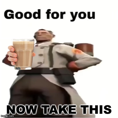 Good for you | NOW TAKE THIS | image tagged in good for you | made w/ Imgflip meme maker