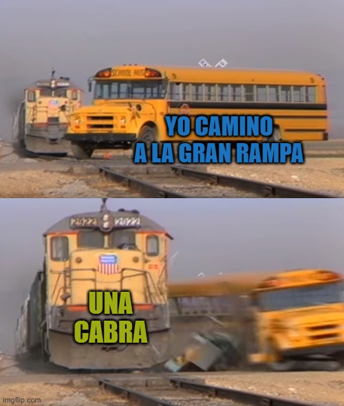 A train hitting a school bus | YO CAMINO A LA GRAN RAMPA; UNA CABRA | image tagged in a train hitting a school bus | made w/ Imgflip meme maker