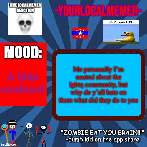 Honest question. | Me personally I’m neutral about the lgbtq community, but why do y’all hate on them what did they do to you; A little confused | image tagged in -yourlocalmemer- announcement 2 0 | made w/ Imgflip meme maker