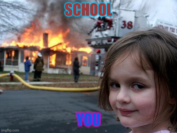 Disaster Girl Meme | SCHOOL; YOU | image tagged in memes,disaster girl | made w/ Imgflip meme maker