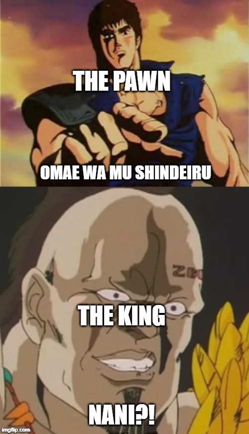 omae wa mou shindeiru  | OMAE WA MU SHINDEIRU NANI?! THE PAWN THE KING | image tagged in omae wa mou shindeiru | made w/ Imgflip meme maker
