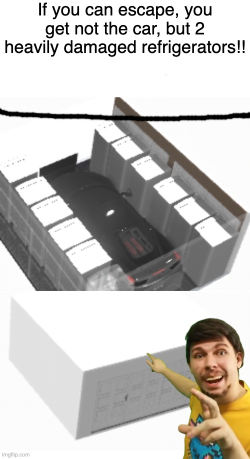 MrBeast in a nutshell |  If you can escape, you get not the car, but 2 heavily damaged refrigerators!! | image tagged in mrbeast,in a nutshell | made w/ Imgflip meme maker