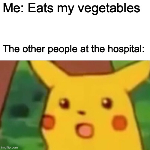 Surprised Pikachu Meme | Me: Eats my vegetables; The other people at the hospital: | image tagged in memes,surprised pikachu | made w/ Imgflip meme maker