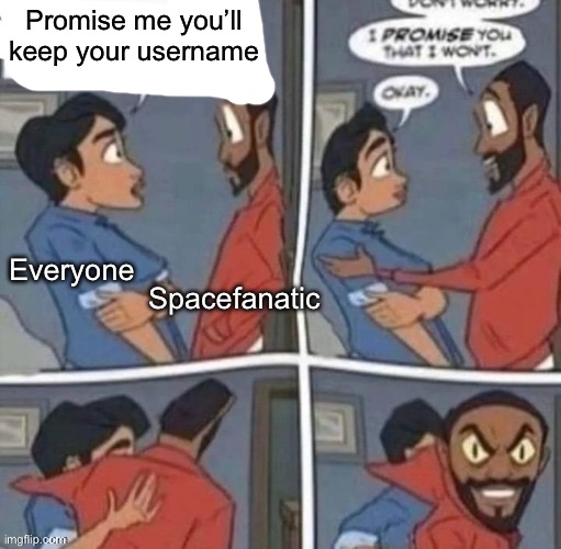promise me you wont blank | Promise me you’ll keep your username; Spacefanatic; Everyone | image tagged in promise me you wont blank | made w/ Imgflip meme maker