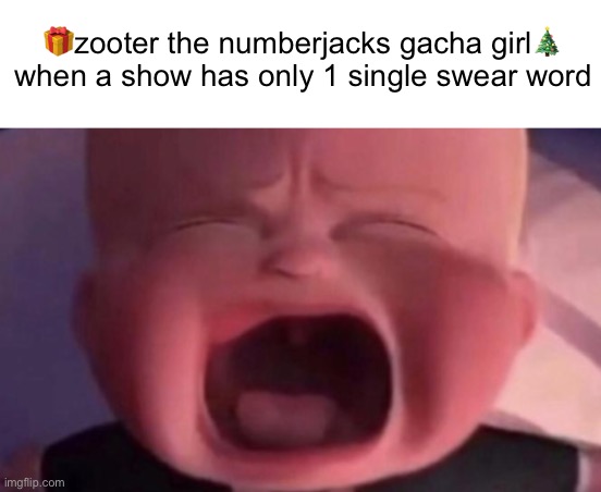 It’s true she hates Family guy ALL BECAUSE IT HAS SWEAR WORDS | 🎁zooter the numberjacks gacha girl🎄 when a show has only 1 single swear word | image tagged in boss baby crying,zooter | made w/ Imgflip meme maker