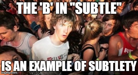 Sudden Clarity Clarence Meme | THE 'B' IN "SUBTLE" IS AN EXAMPLE OF SUBTLETY | image tagged in memes,sudden clarity clarence,AdviceAnimals | made w/ Imgflip meme maker