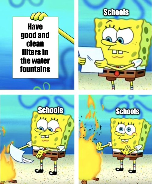 Gave me the flu last year... | Schools; Have good and clean filters in the water fountains; Schools; Schools | image tagged in spongebob burning paper | made w/ Imgflip meme maker