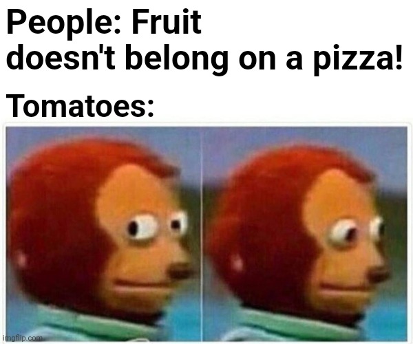 I like Pineapples. | People: Fruit doesn't belong on a pizza! Tomatoes: | image tagged in memes,monkey puppet,pizza,fruit on pizza,tomatoes,pizza tomatoes | made w/ Imgflip meme maker