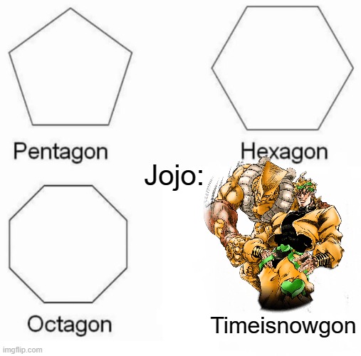 Jojo in a nutshell: | Jojo:; Timeisnowgon | image tagged in memes,pentagon hexagon octagon | made w/ Imgflip meme maker