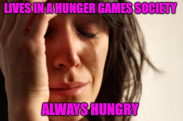 First World Problems | LIVES IN A HUNGER GAMES SOCIETY; ALWAYS HUNGRY | image tagged in memes,first world problems,hunger games,bad memes,society,hunger | made w/ Imgflip meme maker
